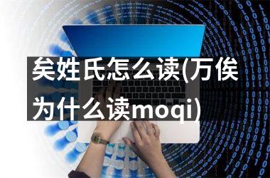 矣姓氏怎么读(万俟为什么读moqi)