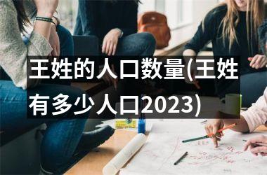 <h3>王姓的人口数量(王姓有多少人口2025)