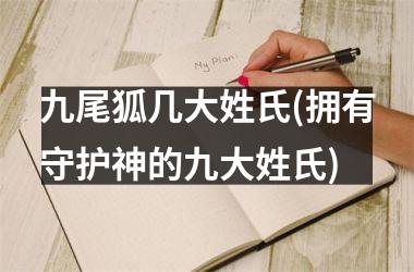 九尾狐几大姓氏(拥有守护神的九大姓氏)