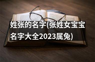 <h3>姓张的名字(张姓女宝宝名字大全2025属兔)