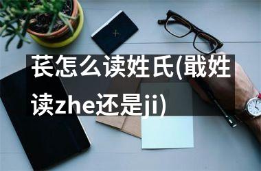 <h3>苌怎么读姓氏(戢姓读zhe还是ji)