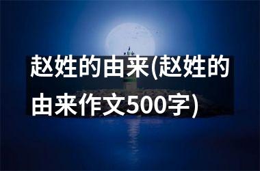 赵姓的由来(赵姓的由来作文500字)