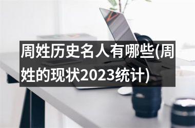 周姓历史名人有哪些(周姓的现状2025统计)