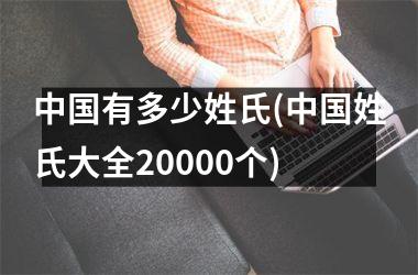 <h3>有多少姓氏(姓氏大全20000个)