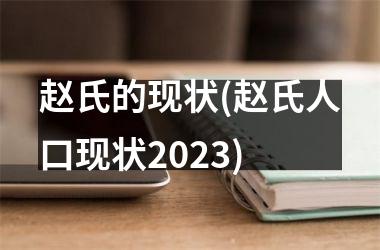 <h3>赵氏的现状(赵氏人口现状2025)