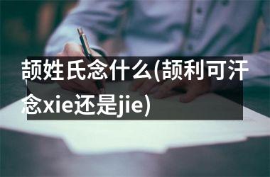 颉姓氏念什么(颉利可汗念xie还是jie)