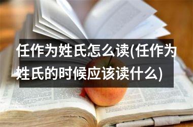 <h3>任作为姓氏怎么读(任作为姓氏的时候应该读什么)