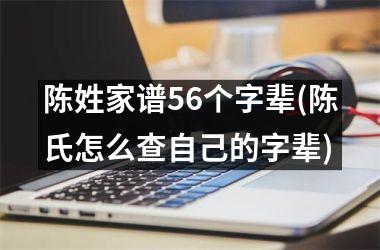 陈姓家谱56个字辈(陈氏怎么查自己的字辈)