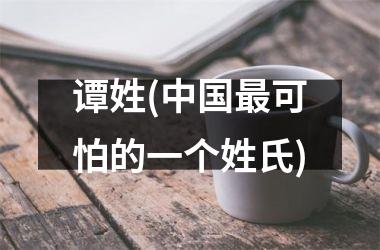 <h3>谭姓(最可怕的一个姓氏)