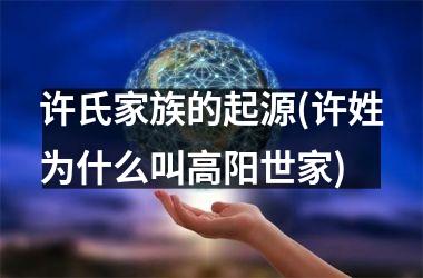 许氏家族的起源(许姓为什么叫高阳世家)