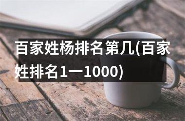 <h3>百家姓杨排名第几(百家姓排名1一1000)