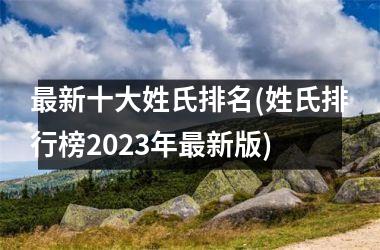 <h3>最新十大姓氏排名(姓氏排行榜2025年最新版)