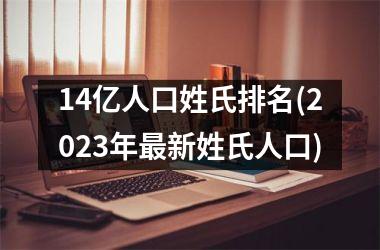 <h3>14亿人口姓氏排名(2025年最新姓氏人口)