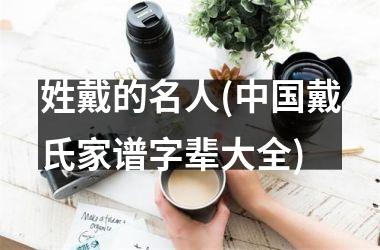 姓戴的名人(戴氏家谱字辈大全)