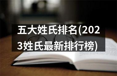 <h3>五大姓氏排名(2025姓氏最新排行榜)