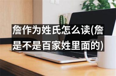 詹作为姓氏怎么读(詹是不是百家姓里面的)