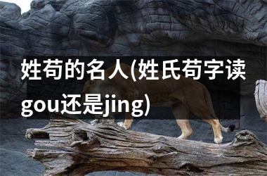 姓苟的名人(姓氏苟字读gou还是jing)