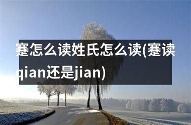 <h3>蹇怎么读姓氏怎么读(蹇读qian还是jian)