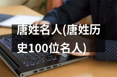 唐姓名人(唐姓历史100位名人)