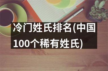 <h3>冷门姓氏排名(100个稀有姓氏)