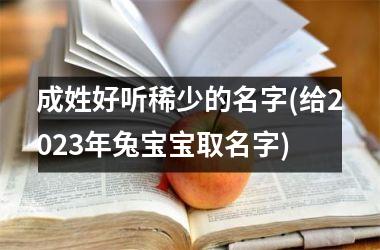 <h3>成姓好听稀少的名字(给2025年兔宝宝取名字)