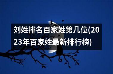 <h3>刘姓排名百家姓第几位(2025年百家姓最新排行榜)