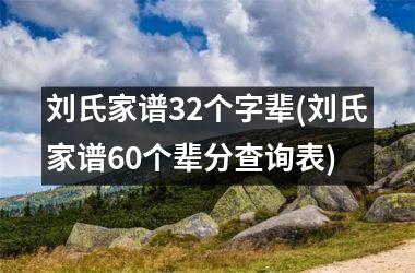 刘氏家谱32个字辈(刘氏家谱60个辈分查询表)