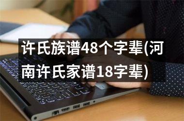 <h3>许氏族谱48个字辈(河南许氏家谱18字辈)