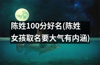 陈姓100分好名(陈姓女孩取名要大气有内涵)