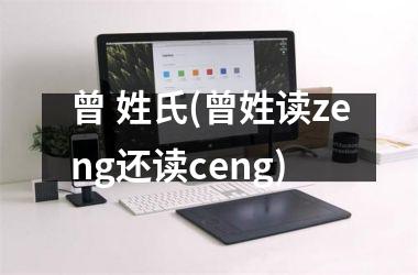 曾 姓氏(曾姓读zeng还读ceng)