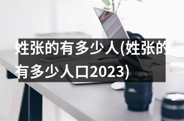 <h3>姓张的有多少人(姓张的有多少人口2025)