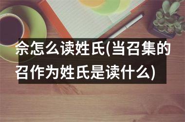 佘怎么读姓氏(当召集的召作为姓氏