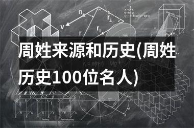 <h3>周姓来源和历史(周姓历史100位名人)