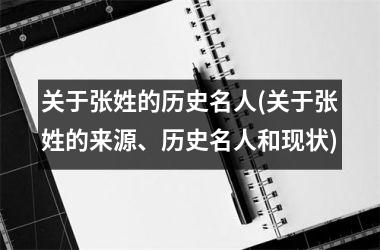 关于张姓的历史名人(关于张姓的来源、历史名人和现状)