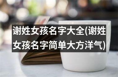 谢姓女孩名字大全(谢姓女孩名字简单大方洋气)