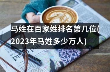 <h3>马姓在百家姓排名第几位(2025年马姓多少万人)