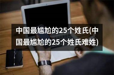 <h3>最尴尬的25个姓氏(最尴尬的25个姓氏难姓)