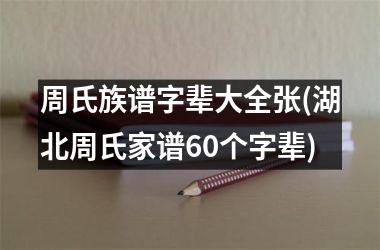 <h3>周氏族谱字辈大全张(湖北周氏家谱60个字辈)