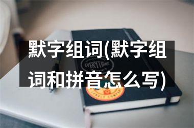 默字组词(默字组词和拼音怎么写)