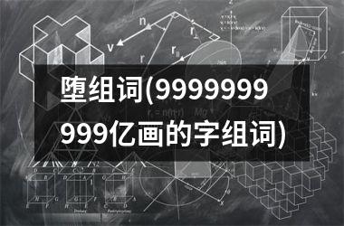 <h3>堕组词(9999999999亿画的字组词)