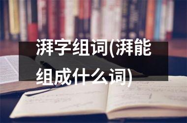 <h3>湃字组词(湃能组成什么词)