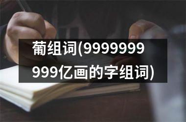 <h3>葡组词(9999999999亿画的字组词)