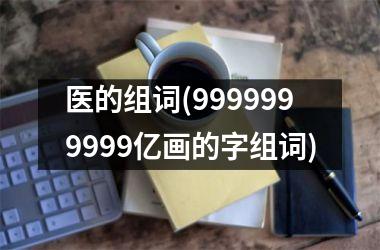 医的组词(9999999999亿画的字组词)