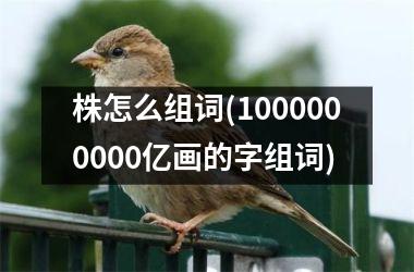 株怎么组词(1000000000亿画的字组词)