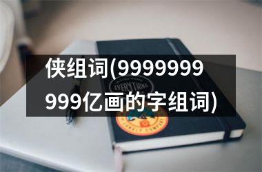 侠组词(9999999999亿画的字组词)