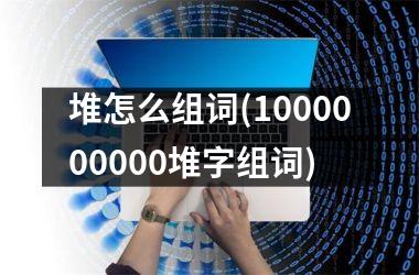 堆怎么组词(1000000000堆字组词)