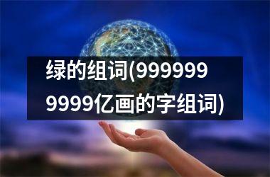 <h3>绿的组词(9999999999亿画的字组词)