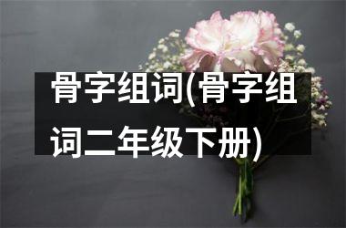 <h3>骨字组词(骨字组词二年级下册)