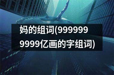 妈的组词(9999999999亿画的字组词)