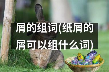 <h3>屑的组词(纸屑的屑可以组什么词)